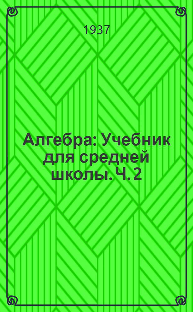 Алгебра : Учебник для средней школы. Ч. 2 : Для 8-10 классов