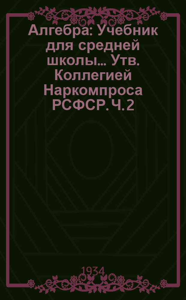 Алгебра : Учебник для средней школы ... Утв. Коллегией Наркомпроса РСФСР. Ч. 2 : 8 и 9 годы обучения