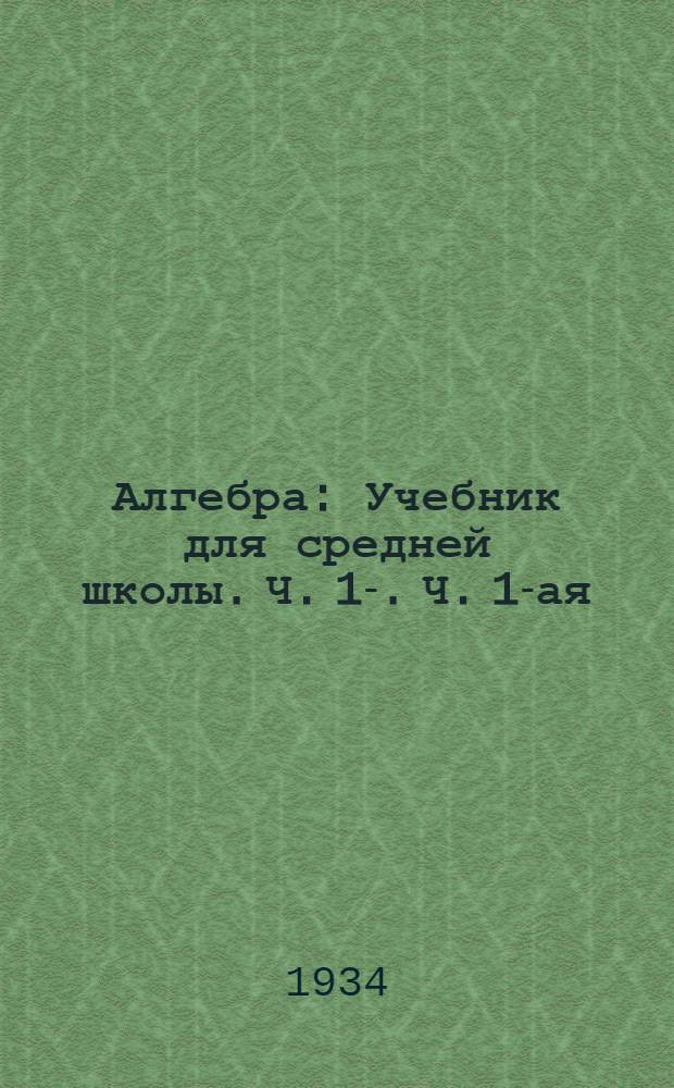 Алгебра : Учебник для средней школы. Ч. 1-. Ч. 1-ая : 6 и 7 годы обучения