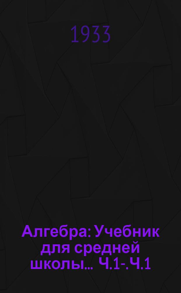 Алгебра : Учебник для средней школы ... Ч. 1-. Ч. 1 : 6 и 7 годы обуч.