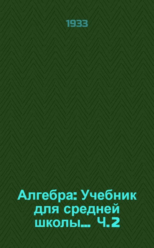 Алгебра : Учебник для средней школы ... Ч. 2 : 8 и 9 годы обуч.