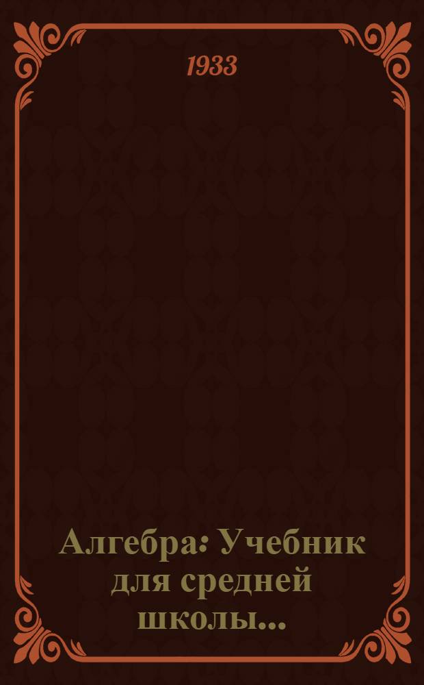 Алгебра : Учебник для средней школы ... : Утв. Коллегией НКП РСФСР.Ч. 1-