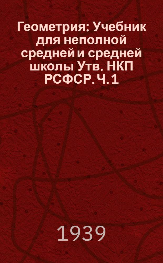 Геометрия : Учебник для неполной средней и средней школы Утв. НКП РСФСР. Ч. 1 : Планиметрия