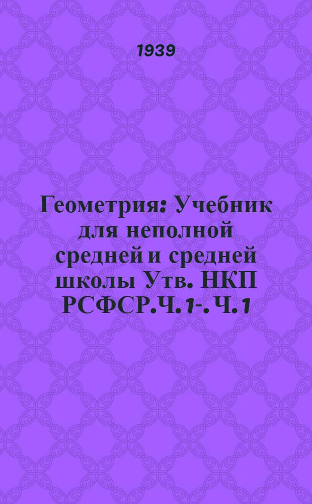 Геометрия : Учебник для неполной средней и средней школы Утв. НКП РСФСР.Ч. 1-. Ч. 1 : Планиметрия