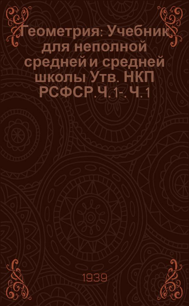 Геометрия : Учебник для неполной средней и средней школы Утв. НКП РСФСР.Ч. 1-. Ч. 1 : Планиметрия