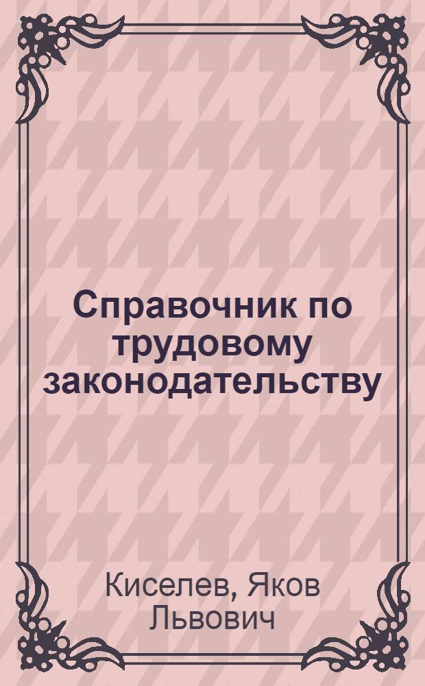 Справочник по трудовому законодательству : Для инспекторов труда и профактива
