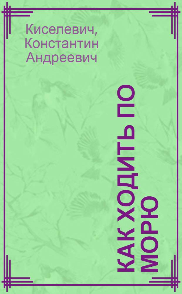 Как ходить по морю : (Начальные сведения по навигации и лоции для ловцов)