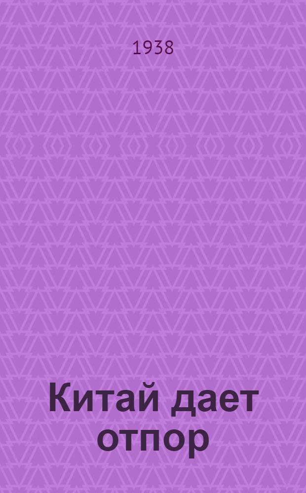 Китай дает отпор : Сборник материалов о героич. борьбе китайского народа против японских захватчиков