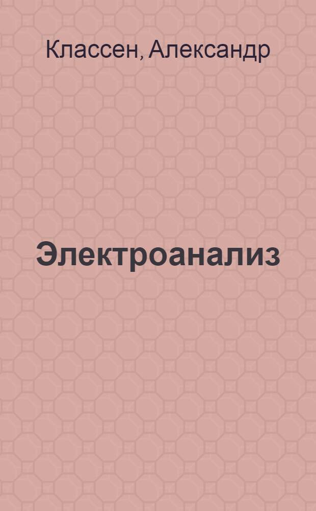Электроанализ : Количественный анализ посредством электролиза : Допущено Наркомпросом РСФСР в качестве учеб. пособия для ун-тов