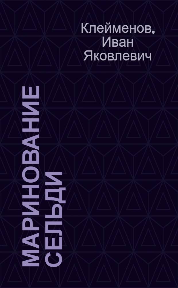 Маринование сельди : Утв. Гл. упр. рыб. и мор. зверобойной пром-сти НКПП СССР
