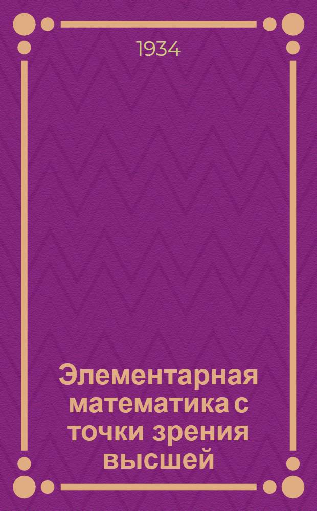 Элементарная математика с точки зрения высшей : Лекции, читанные в Геттинген. ун-те ... Пер. с 3 нем. изд. Т. 2 : Геометрия