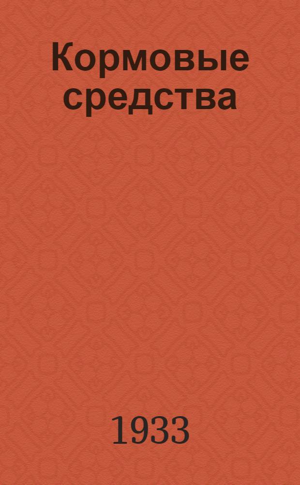 Кормовые средства : Руководство для науч.-иссл. учреждений, зоотехников, студентов с.-х. вузов и техникумов, работников комбикормовой пром-сти, совхозов и колхозов