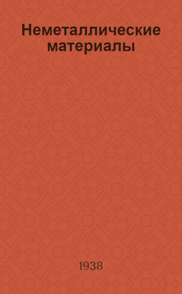 Неметаллические материалы : Конспект лекций по 2 части курса "Хим. сопротивление материалов", читанных в Ин-те в 1937-38 уч. году