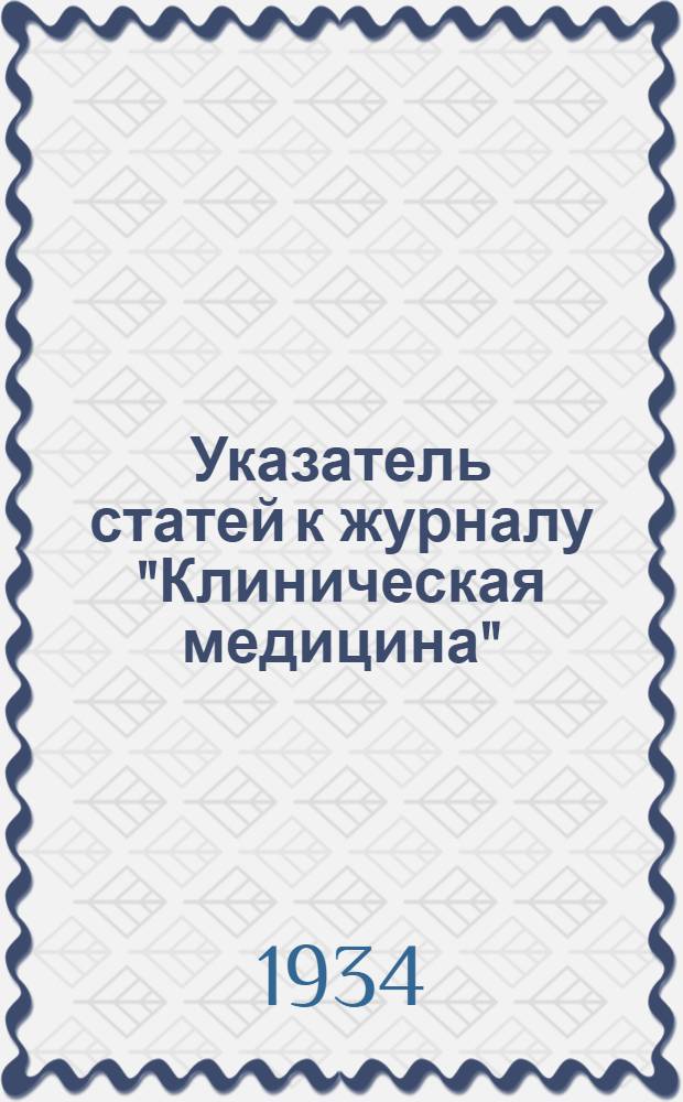 Указатель статей к журналу "Клиническая медицина" : За 1931 г. т. 9-. за 1933 г., т. 11