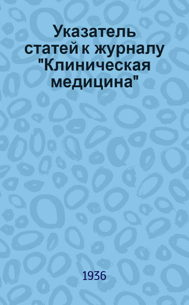 Указатель статей к журналу "Клиническая медицина" : За 1931 г. т. 9-. за 1935 г., т. 13