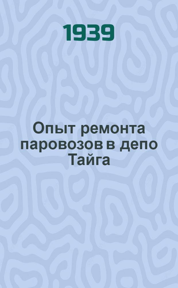 Опыт ремонта паровозов в депо Тайга : Лекции мастеров заготовительного, подъемного и промывочного цехов депо Тайга В. Клицунова, И. Тризна, И. Сафронова