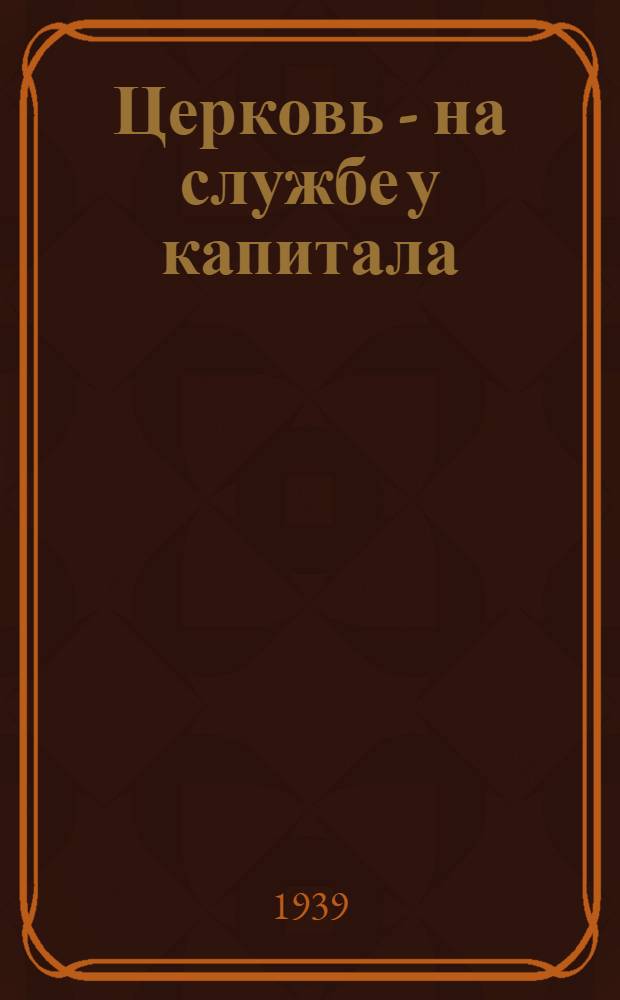 Церковь - на службе у капитала : Материал для докладчиков и беседчиков