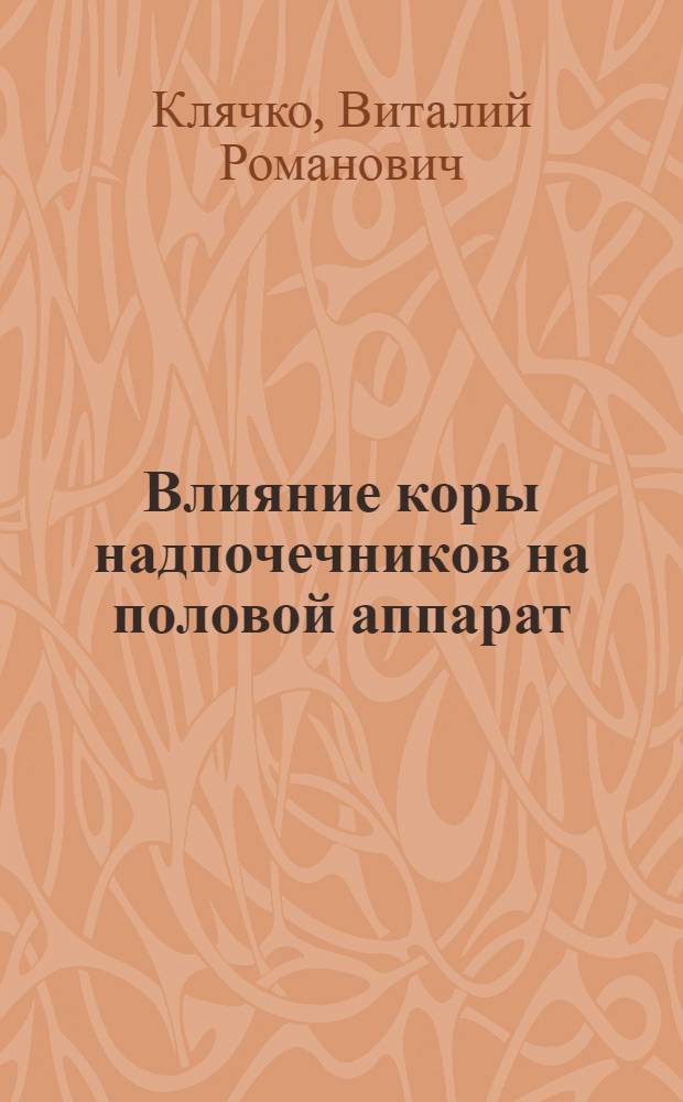 Влияние коры надпочечников на половой аппарат : (О вирилизирующем и феминизирующем влиянии коры надпочечников)