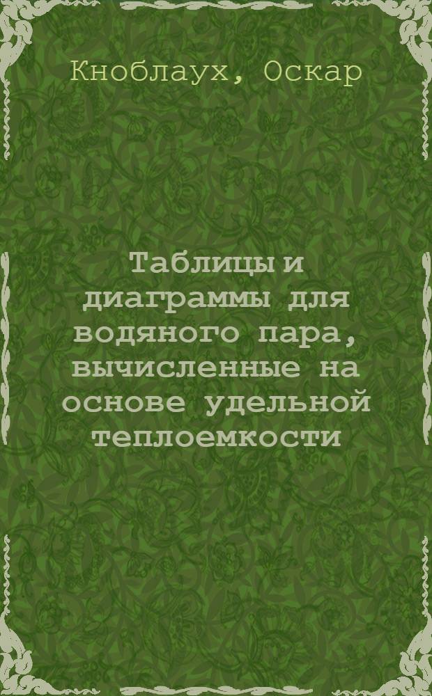 Таблицы и диаграммы для водяного пара, вычисленные на основе удельной теплоемкости : С 1 рис. в тексте и 2 диагр. на отд. листах