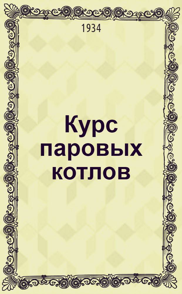 Курс паровых котлов : Ч. 1-. Ч. 1 : Общие характеристики котельных агрегатов и основы рабочего процесса
