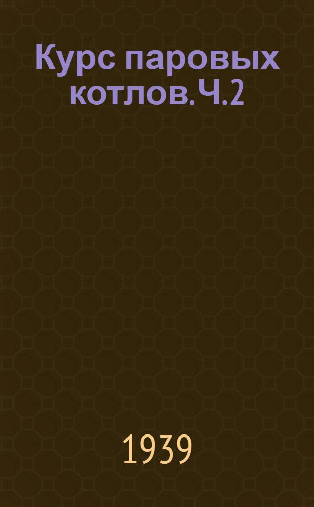 Курс паровых котлов. Ч. 2 : Конструктивное оформление рабочего процесса котлоагрегата