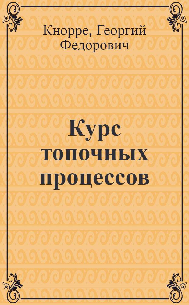 Курс топочных процессов : Допущено Гл. упр. учеб. заведениями НКТП СССР в качестве учебников для энергет. втузов. Ч. 1-