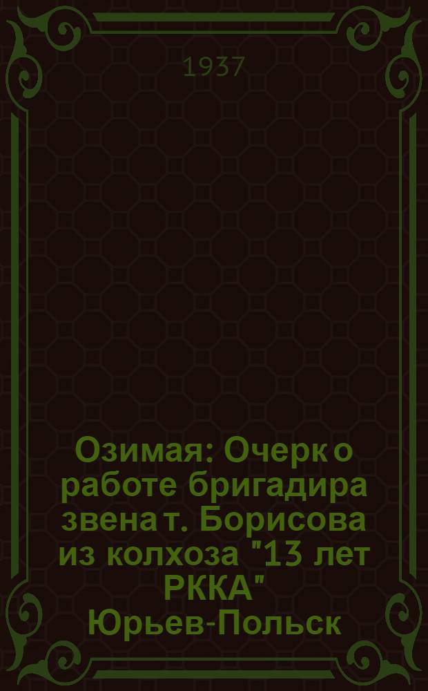 Озимая : Очерк о работе бригадира звена т. Борисова из колхоза "13 лет РККА" Юрьев-Польск. района