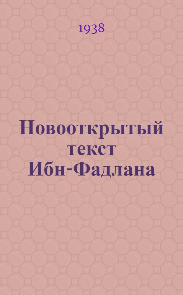 Новооткрытый текст Ибн-Фадлана : Докл. на Второй сессии Лесоц. арабистов в Ленинграде 3 окт. 1937 г