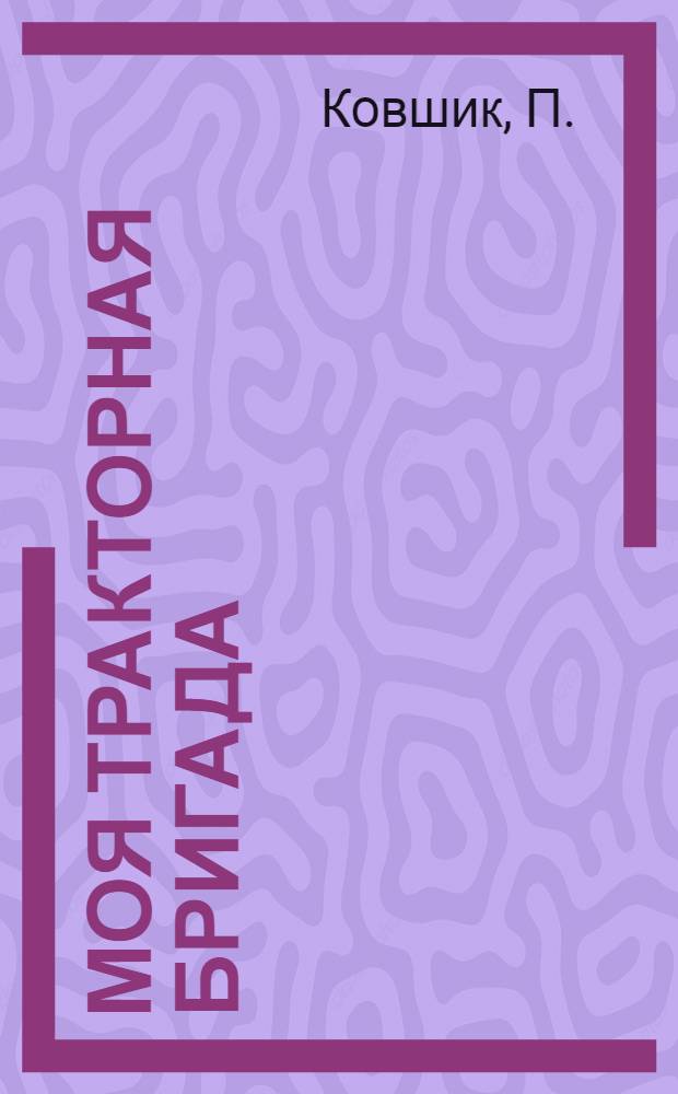 Моя тракторная бригада : Лохвиц. МТС Куйбышев. р-на Хабар. края