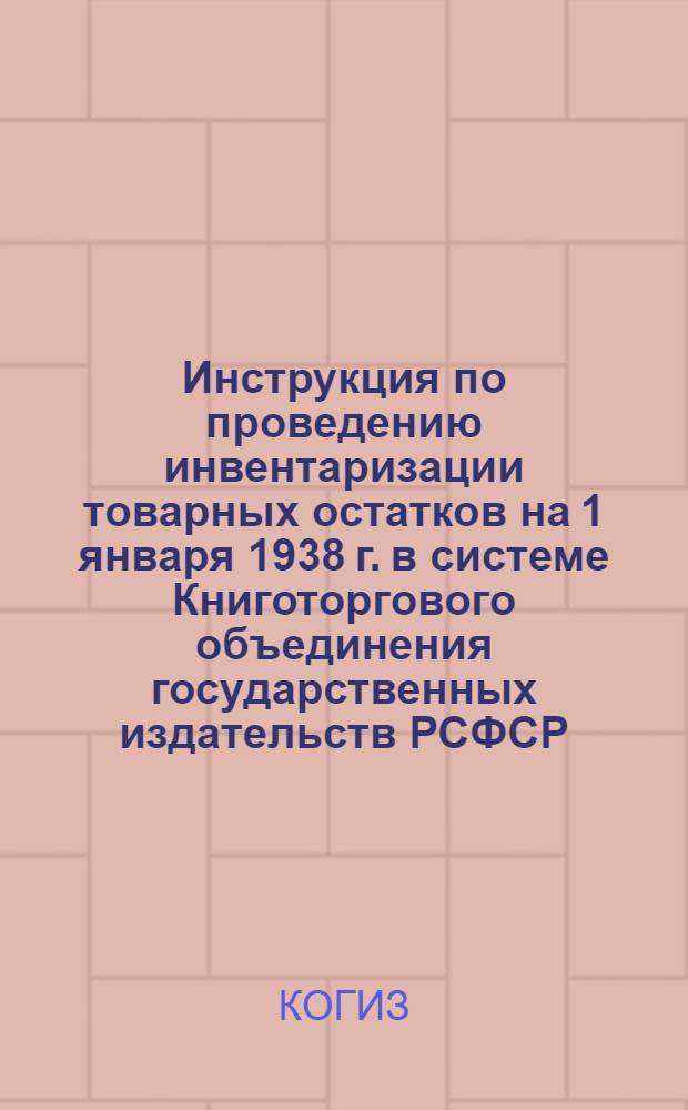 Инструкция по проведению инвентаризации товарных остатков на 1 января 1938 г. в системе Книготоргового объединения государственных издательств РСФСР