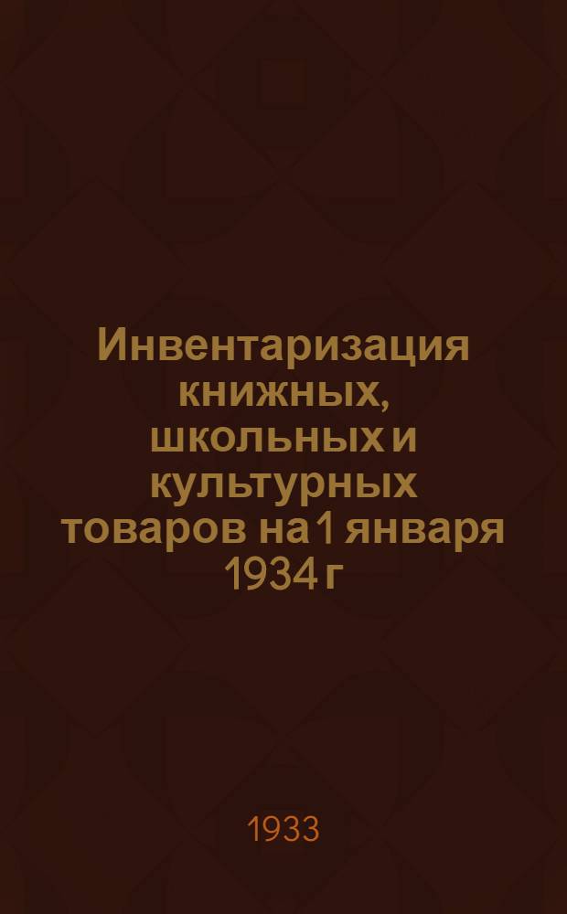 Инвентаризация книжных, школьных и культурных товаров на 1 января 1934 г : Метод. и инструктив. материалы Вып. 1 -. Вып. 1