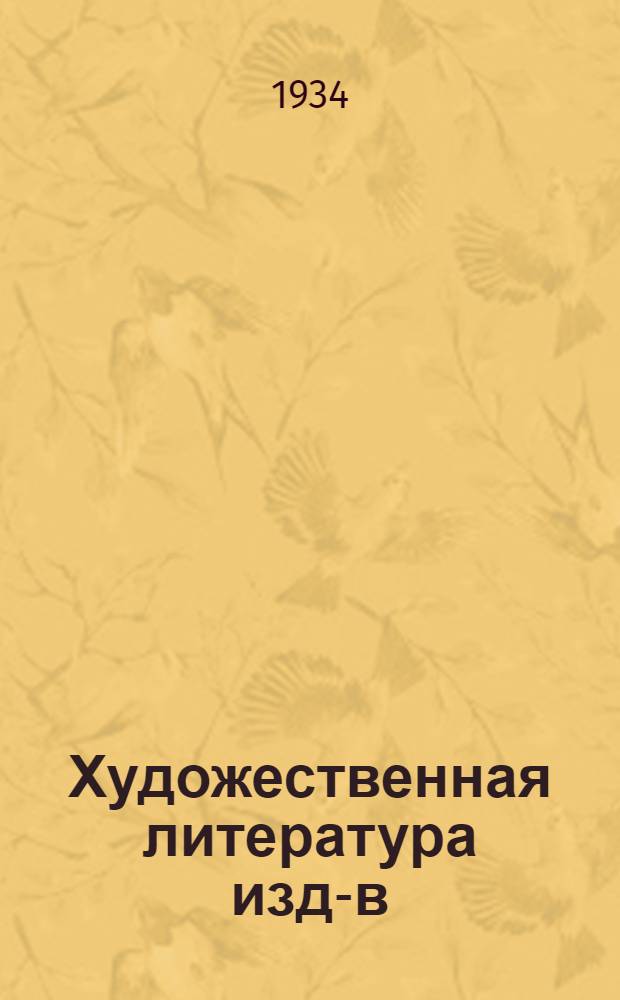 Художественная литература изд-в: "ГИХЛ", "Сов. лит-ра", "Изд-во писателей в Ленинграде", "Изогиз", "Academia" и др : Каталог книг 1 -. 2 : Апрель-июнь 1934