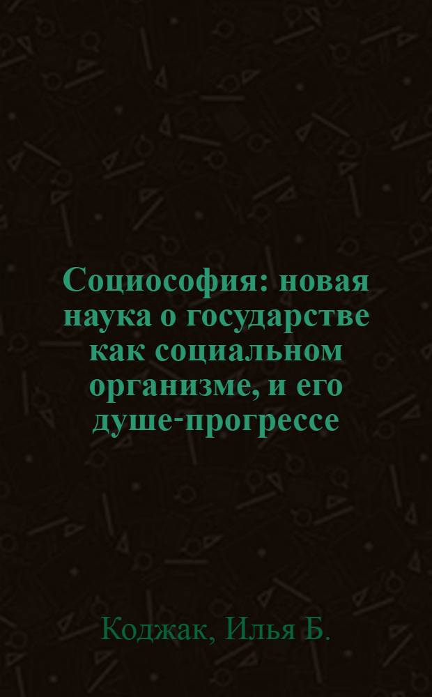 Социософия: новая наука о государстве как социальном организме, и его душе-прогрессе : Т.т. 1-2