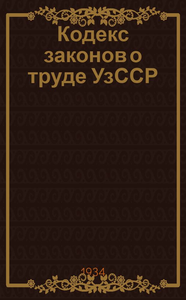 Кодекс законов о труде УзССР (в редакции по состоянию на 1 июля 1934 г.)
