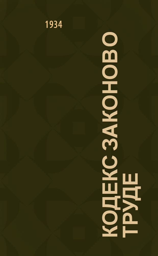 Кодекс законов о труде : С изм. до 1 июля 1934 г
