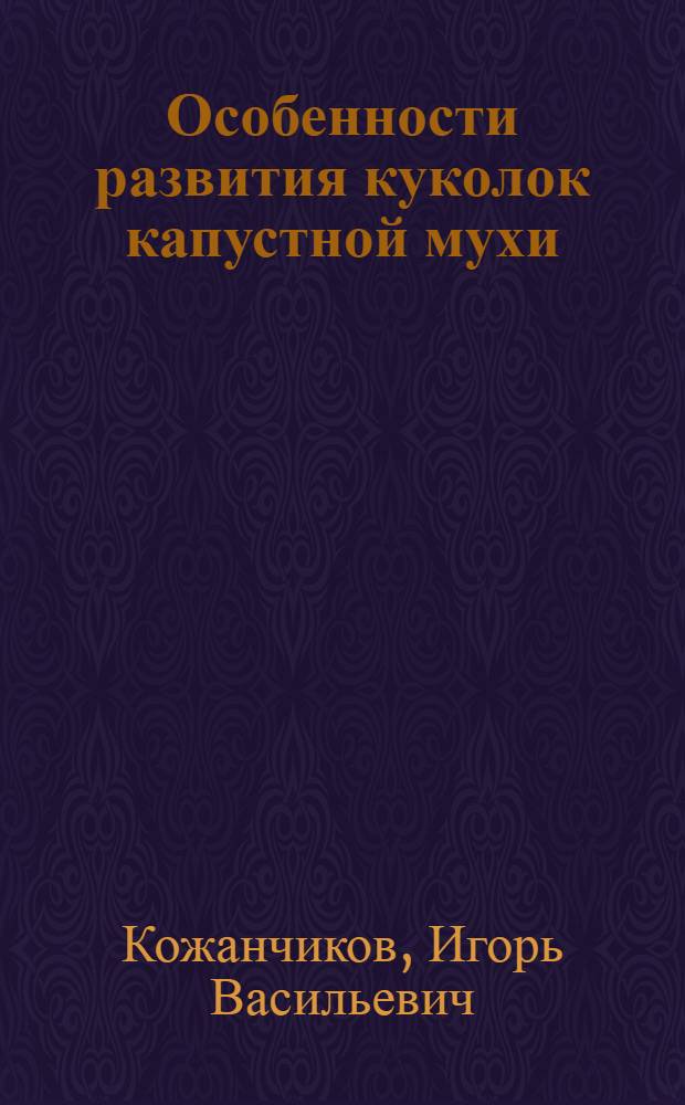 Особенности развития куколок капустной мухи (Hylemia brassicae Bch.) в разных условиях среды : (Из работ Кафедры общей энтомологии ВКЗ и Ф)