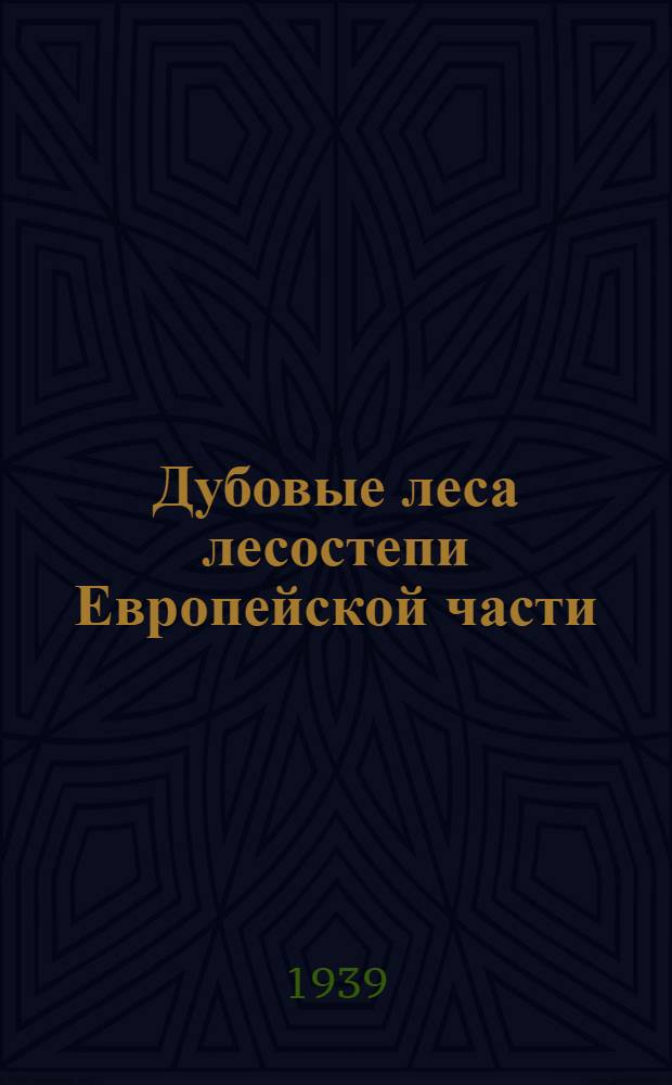 Дубовые леса лесостепи Европейской части : (Краткое руководство к определению типов дубовых лесов для лесоустроителей и лесохозяйственников)