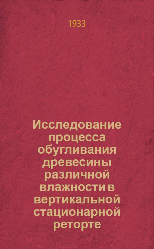 Исследование процесса обугливания древесины различной влажности в вертикальной стационарной реторте : (Из лаборатории Химсектора УНИЛИ)