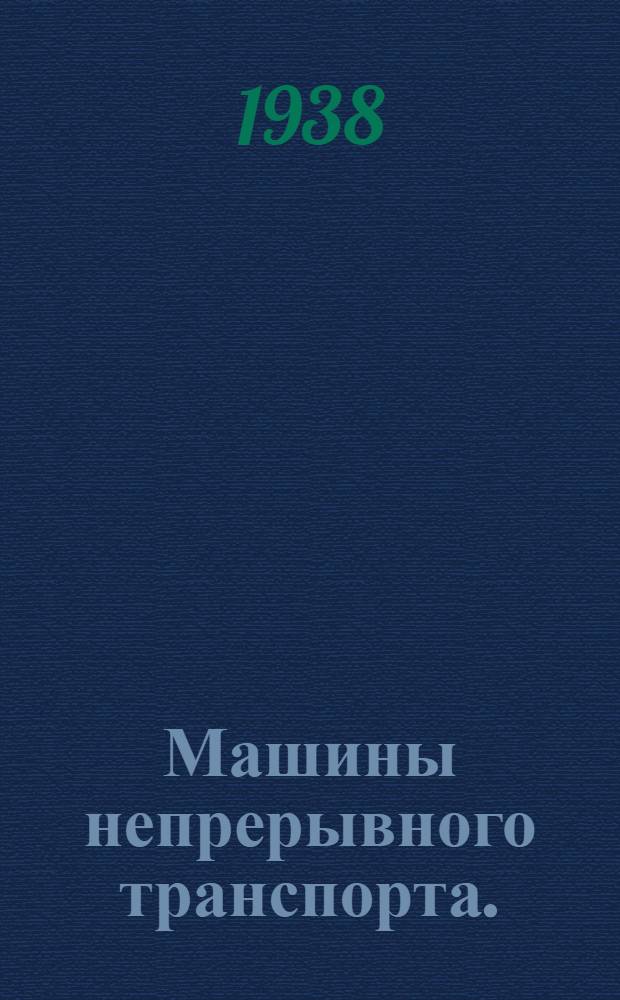 Машины непрерывного транспорта. (Элеваторы, транспортеры и конвейеры) : Утв. ВКВШ при СНК СССР в качестве учеб. пособия для втузов