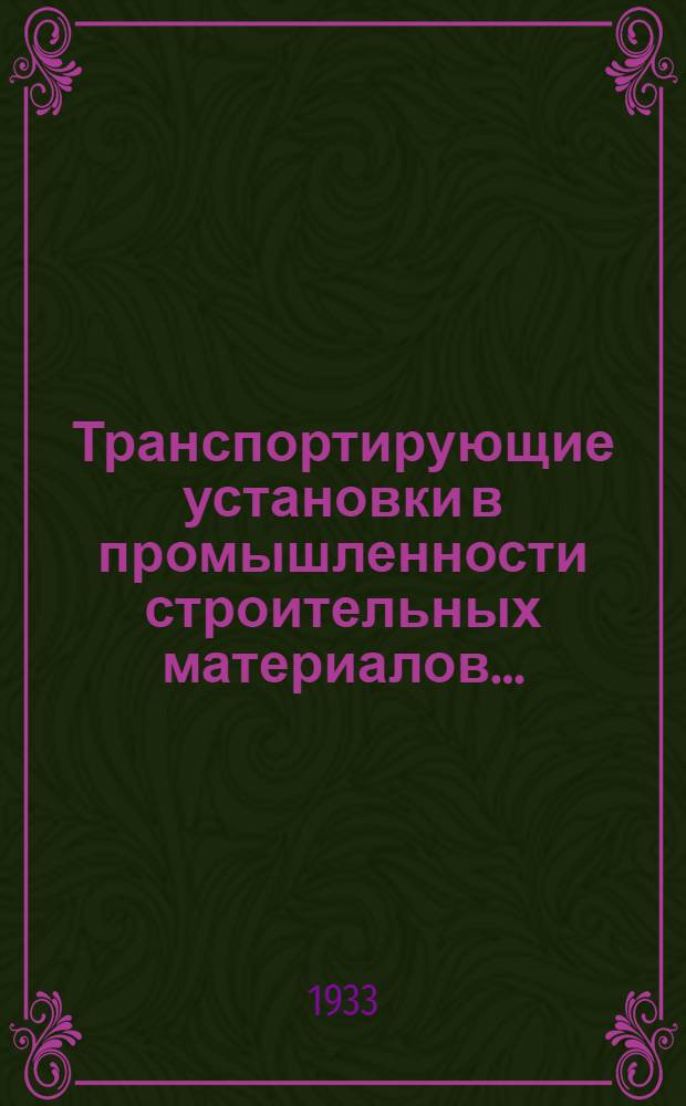 Транспортирующие установки в промышленности строительных материалов .. : Ком-том по высш. техн. образ. при ЦИК СССР допущено к изд. в 1933 г. в качестве учеб. пособия для технол. вузов Ч. [1]-. Ч. [1] : Конструкции и расчет