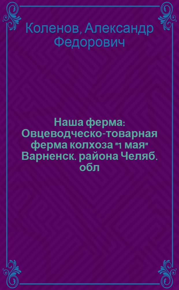 Наша ферма : Овцеводческо-товарная ферма колхоза "1 мая" Варненск. района Челяб. обл.