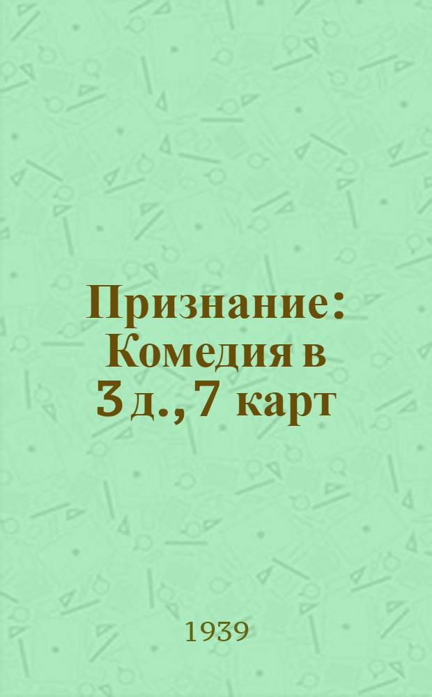 Признание : Комедия в 3 д., 7 карт