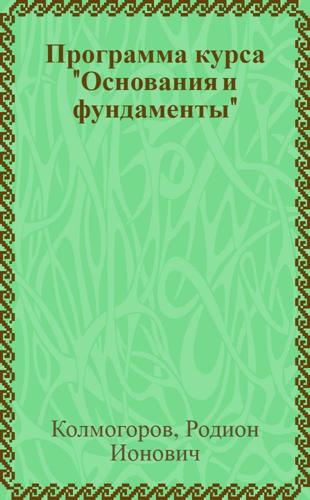 Программа курса "Основания и фундаменты" : Специальность - гидротехническая. Курс IV