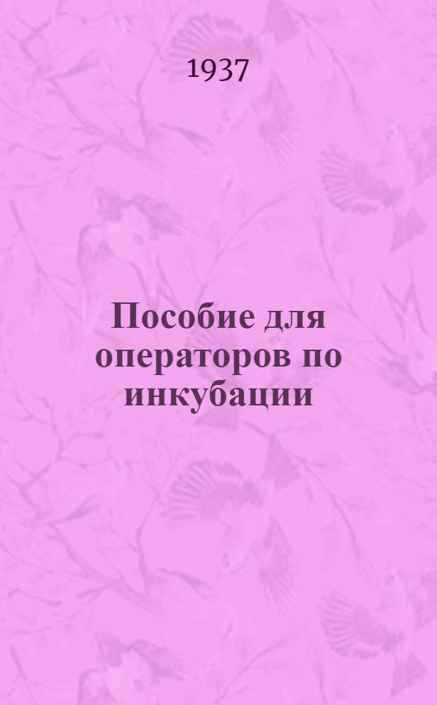 Пособие для операторов по инкубации : Утв. Гл. упр. яично-птичной пром-сти Наркомпищепрома СССР