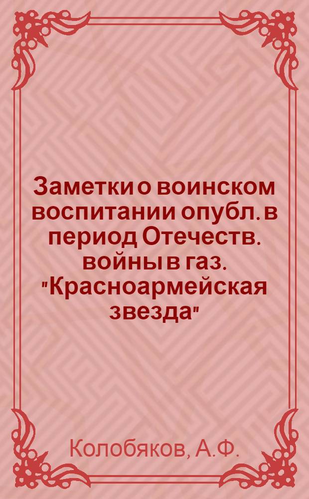 Заметки о воинском воспитании [опубл. в период Отечеств. войны в газ. "Красноармейская звезда"]