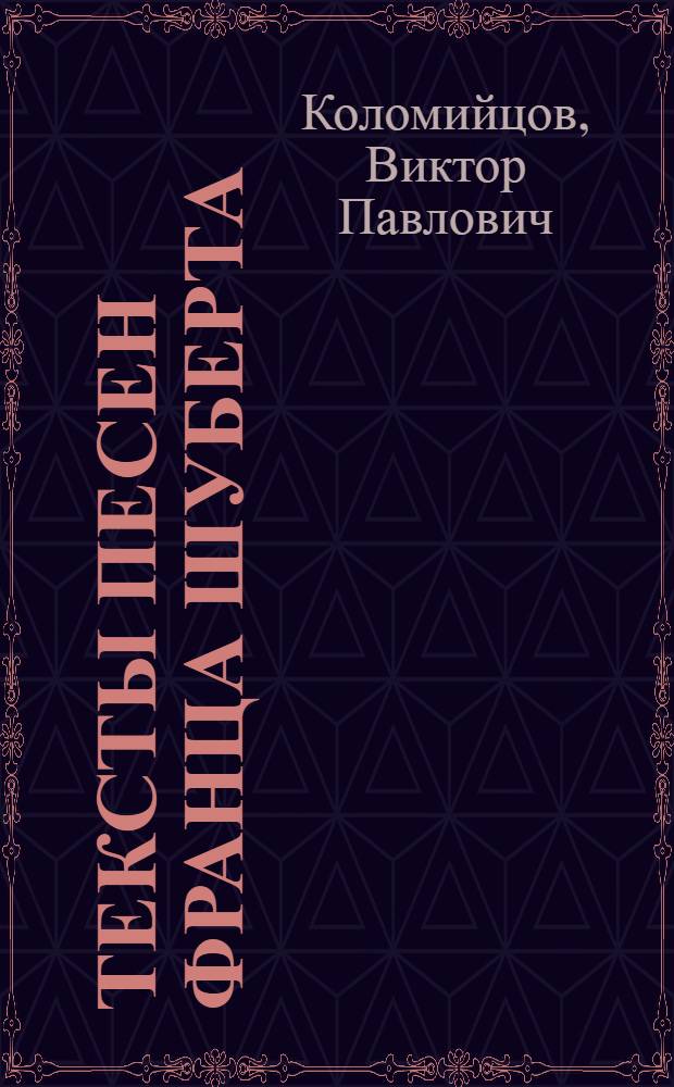 Тексты песен Франца Шуберта : (100 стихотворений Шиллера, Гете, Гейне и др. нем. поэтов в эквиритмич. переводах)