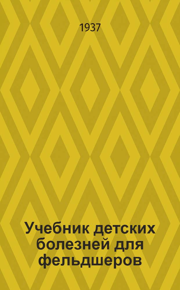Учебник детских болезней для фельдшеров : 84 рис. в тексте и 8 рис. на вклейке