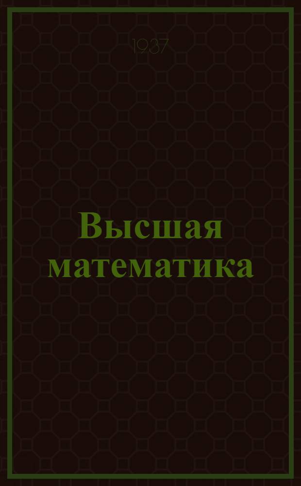 Высшая математика : Пособие для нематематич. фак-тов педвузов ... Утв. Наркомпросом РСФСР Ч. 1 -. Ч. 2