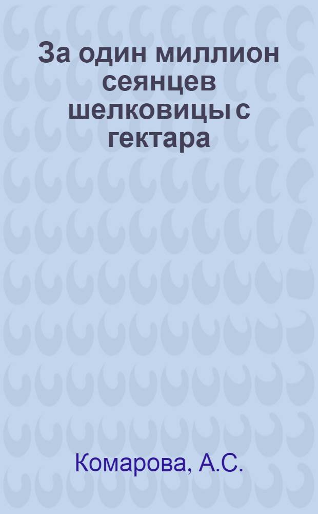 За один миллион сеянцев шелковицы с гектара : Опыт работы тутовода Т.Ф. Бармина : Совхоз "Калиново", Новохопер. р-на, Воронеж. обл.
