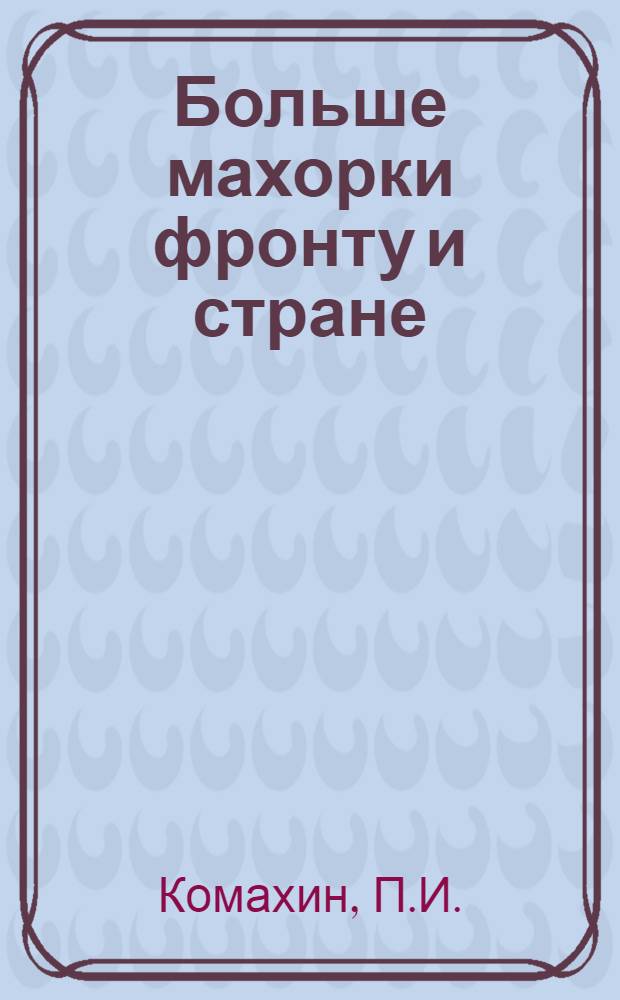 Больше махорки фронту и стране : В помощь звеньевым по тех. культурам